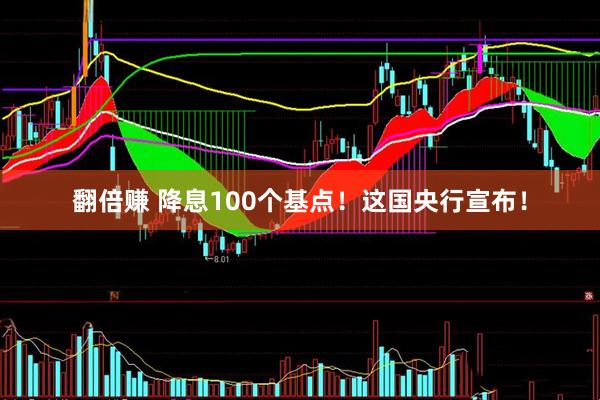 翻倍赚 降息100个基点！这国央行宣布！