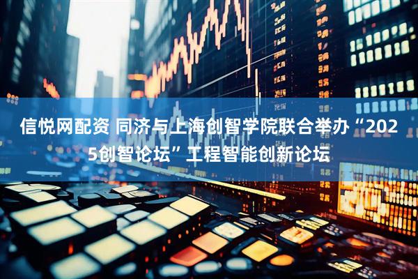 信悦网配资 同济与上海创智学院联合举办“2025创智论坛”工程智能创新论坛