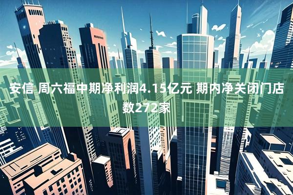 安信 周六福中期净利润4.15亿元 期内净关闭门店数272家